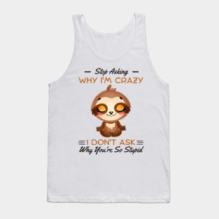 Stop Asking Why I'm Crazy I Don't Ask Why You're Stupid Tank Top